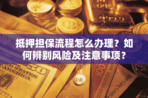 北京抵押担保流程怎么办理？如何辨别风险及注意事项？