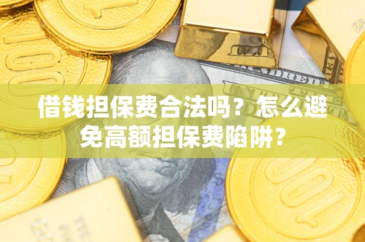 北京借钱担保费合法吗？怎么避免高额担保费陷阱？