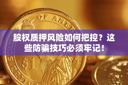 北京股权质押风险如何把控？这些防骗技巧必须牢记！