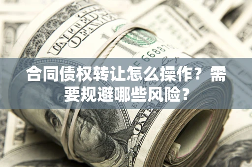 北京合同债权转让怎么操作？需要规避哪些风险？