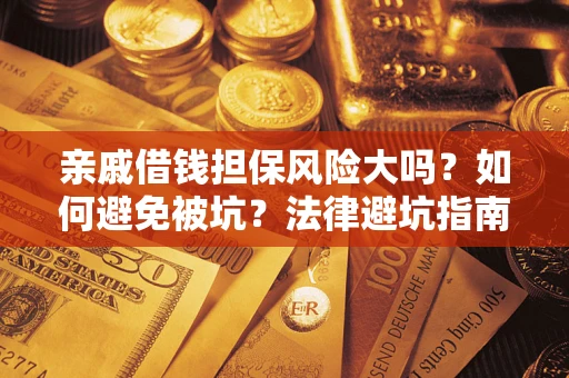北京亲戚借钱担保风险大吗？如何避免被坑？法律避坑指南