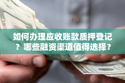 北京如何办理应收账款质押登记？哪些融资渠道值得选择？