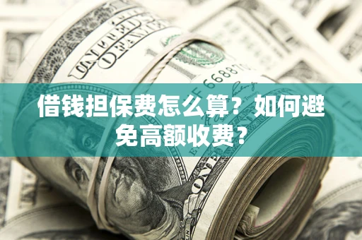 北京借钱担保费怎么算？如何避免高额收费？