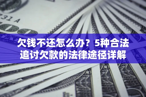 北京欠钱不还怎么办？5种合法追讨欠款的法律途径详解