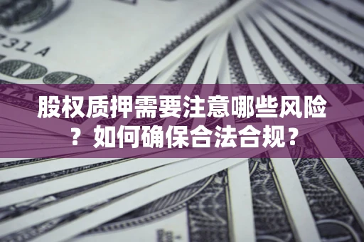 北京股权质押需要注意哪些风险？如何确保合法合规？