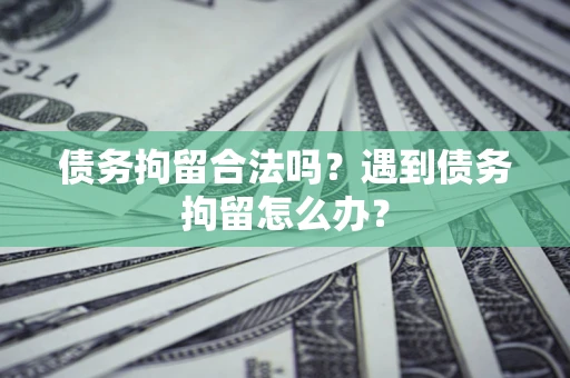 北京债务拘留合法吗？遇到债务拘留怎么办？