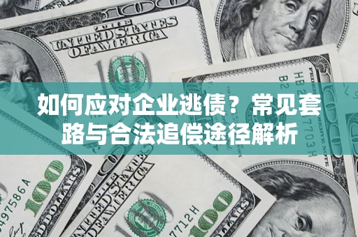 北京如何应对企业逃债？常见套路与合法追偿途径解析