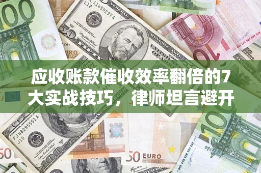 北京应收账款催收效率翻倍的7大实战技巧，律师坦言避开这些法律雷区最关键