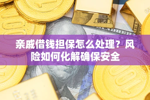 北京亲戚借钱担保怎么处理？风险如何化解确保安全