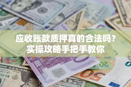北京应收账款质押真的合法吗？实操攻略手把手教你