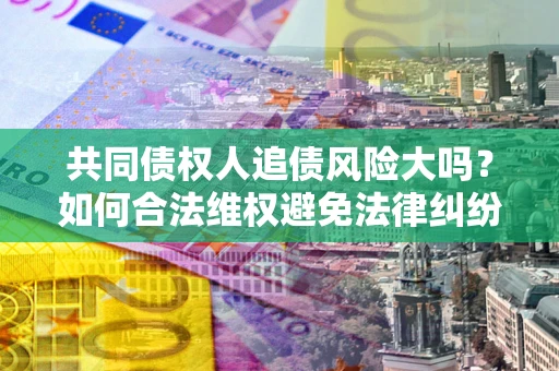北京共同债权人追债风险大吗？如何合法维权避免法律纠纷？
