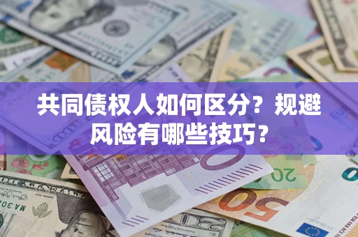 北京共同债权人如何区分？规避风险有哪些技巧？