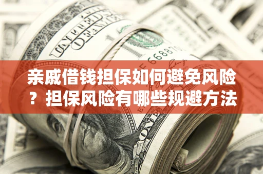 北京亲戚借钱担保如何避免风险？担保风险有哪些规避方法？