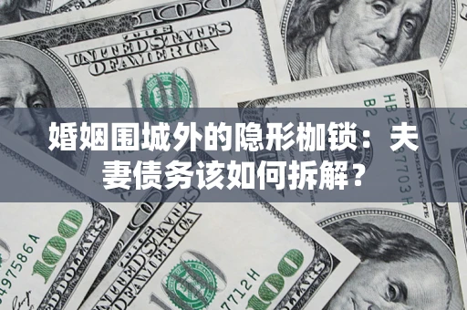 北京婚姻围城外的隐形枷锁：夫妻债务该如何拆解？