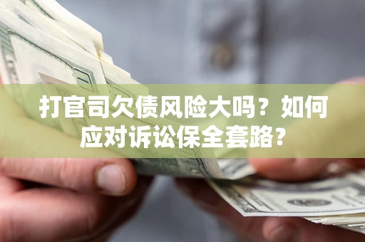 北京打官司欠债风险大吗？如何应对诉讼保全套路？