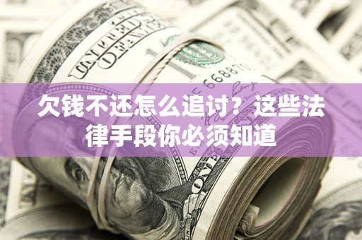 北京欠钱不还怎么追讨？这些法律手段你必须知道