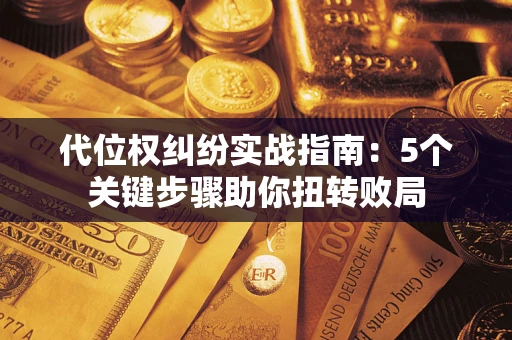 北京代位权纠纷实战指南：5个关键步骤助你扭转败局