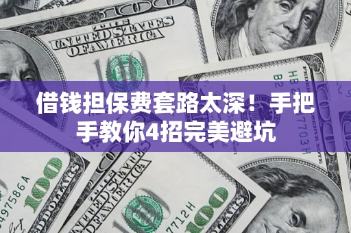 北京借钱担保费套路太深！手把手教你4招完美避坑