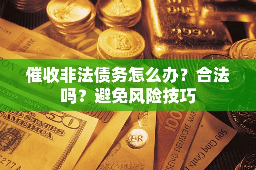 北京催收非法债务怎么办？合法吗？避免风险技巧