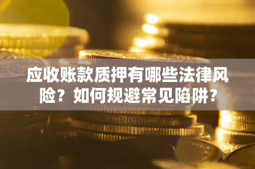 北京应收账款质押有哪些法律风险？如何规避常见陷阱？