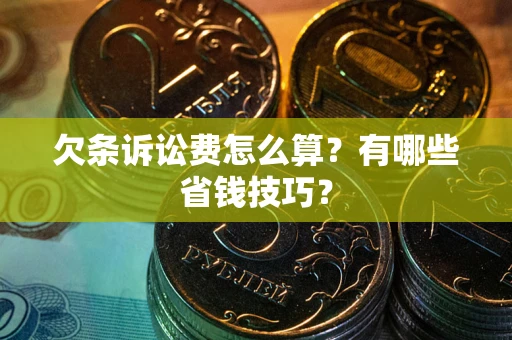 北京欠条诉讼费怎么算？有哪些省钱技巧？