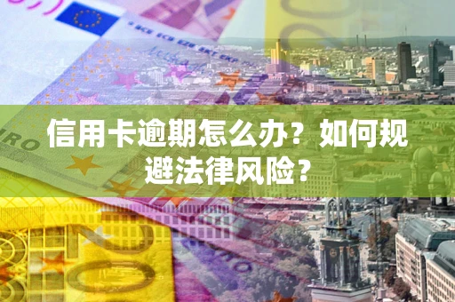 北京信用卡逾期怎么办？如何规避法律风险？