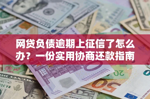 北京网贷负债逾期上征信了怎么办？一份实用协商还款指南请收好