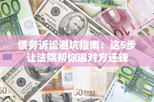 北京债务诉讼避坑指南：这5步让法院帮你逼对方还钱