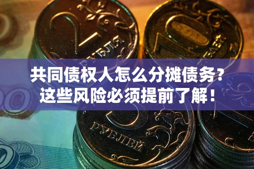 北京共同债权人怎么分摊债务？这些风险必须提前了解！