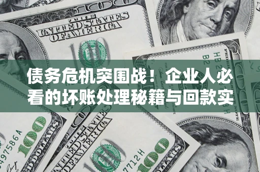北京债务危机突围战！企业人必看的坏账处理秘籍与回款实战指南