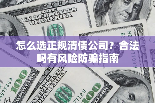 北京怎么选正规清债公司？合法吗有风险防骗指南