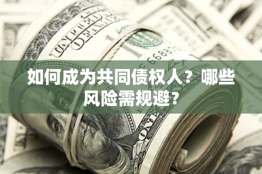 北京如何成为共同债权人？哪些风险需规避？