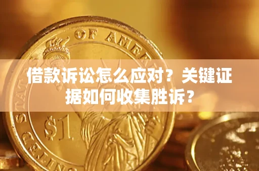 北京借款诉讼怎么应对？关键证据如何收集胜诉？