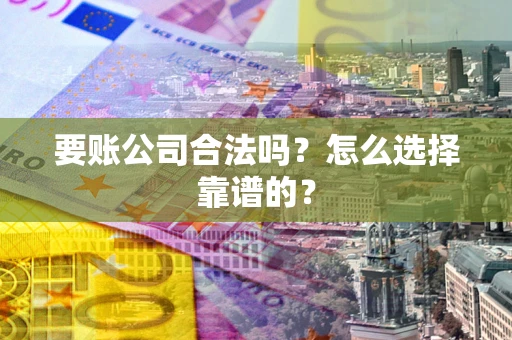 北京要账公司合法吗？怎么选择靠谱的？