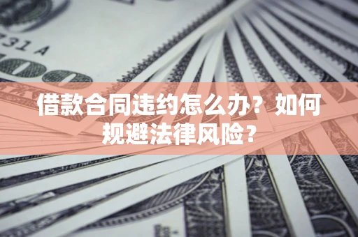 北京借款合同违约怎么办？如何规避法律风险？