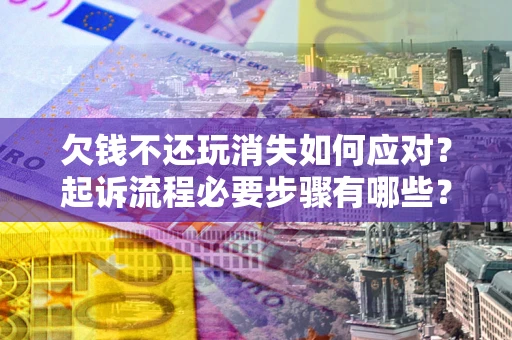 北京欠钱不还玩消失如何应对？起诉流程必要步骤有哪些？