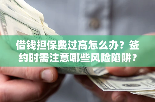 北京借钱担保费过高怎么办？签约时需注意哪些风险陷阱？