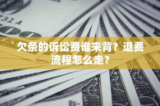 北京欠条的诉讼费谁来背？退费流程怎么走？