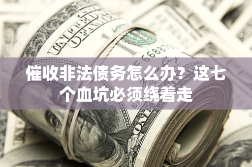 北京催收非法债务怎么办？这七个血坑必须绕着走