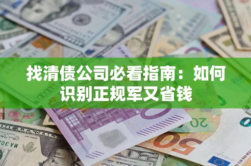 北京找清债公司必看指南：如何识别正规军又省钱