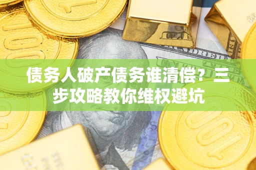 北京债务人破产债务谁清偿？三步攻略教你维权避坑