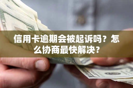 北京信用卡逾期会被起诉吗？怎么协商最快解决？