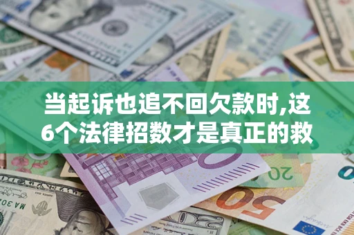 北京当起诉也追不回欠款时,这6个法律招数才是真正的救命稻草