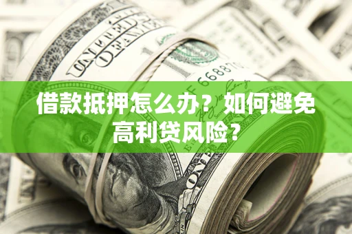 北京借款抵押怎么办？如何避免高利贷风险？