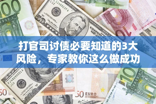 北京打官司讨债必要知道的3大风险，专家教你这么做成功率飙升