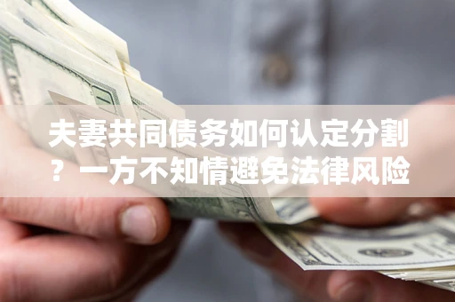 北京夫妻共同债务如何认定分割？一方不知情避免法律风险必看！