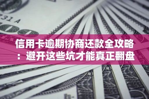北京信用卡逾期协商还款全攻略：避开这些坑才能真正翻盘