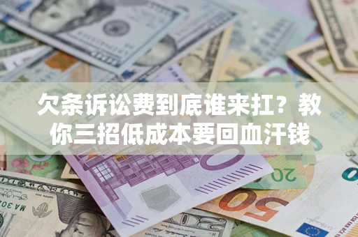 北京欠条诉讼费到底谁来扛？教你三招低成本要回血汗钱