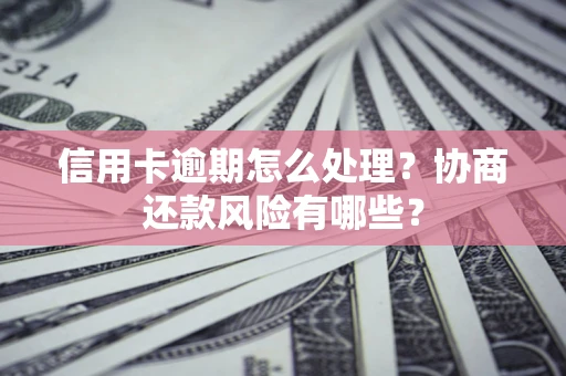 北京信用卡逾期怎么处理？协商还款风险有哪些？